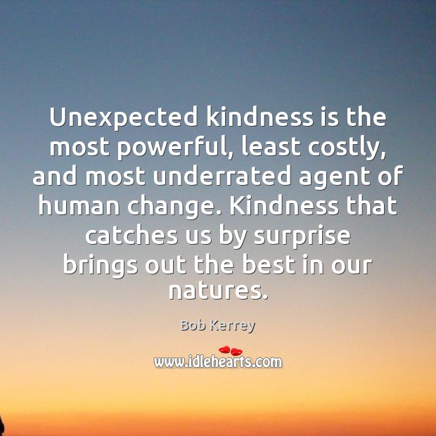 Unexpected kindness is the most powerful, least costly, and most underrated agent Bob Kerrey Picture Quote