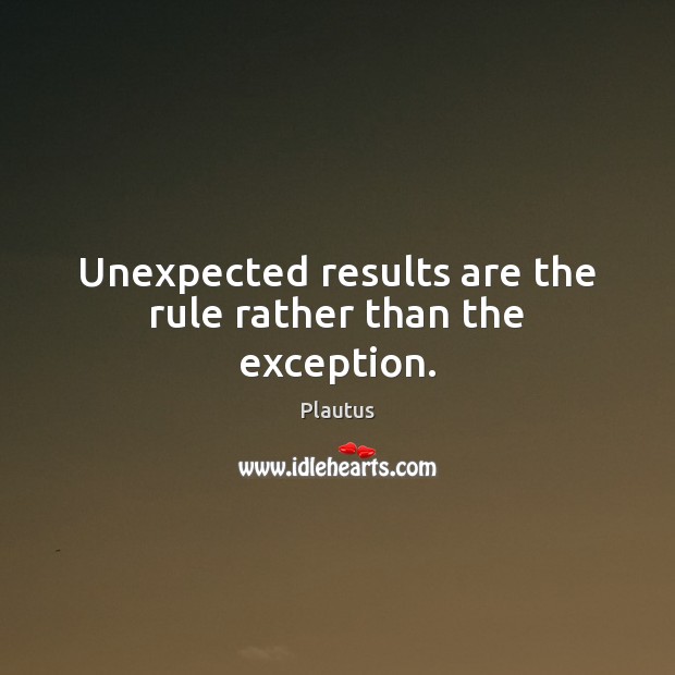 Unexpected results are the rule rather than the exception. Plautus Picture Quote