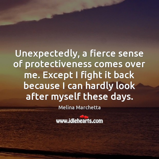 Unexpectedly, a fierce sense of protectiveness comes over me. Except I fight Melina Marchetta Picture Quote