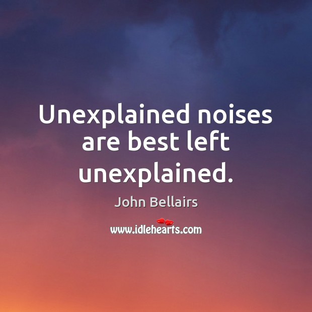 Unexplained noises are best left unexplained. John Bellairs Picture Quote