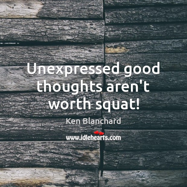Unexpressed good thoughts aren’t worth squat! Image