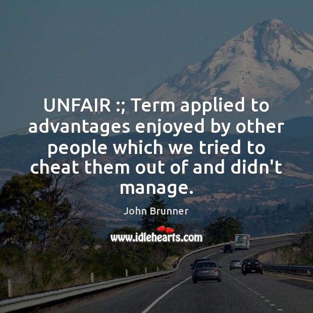 UNFAIR :; Term applied to advantages enjoyed by other people which we tried John Brunner Picture Quote