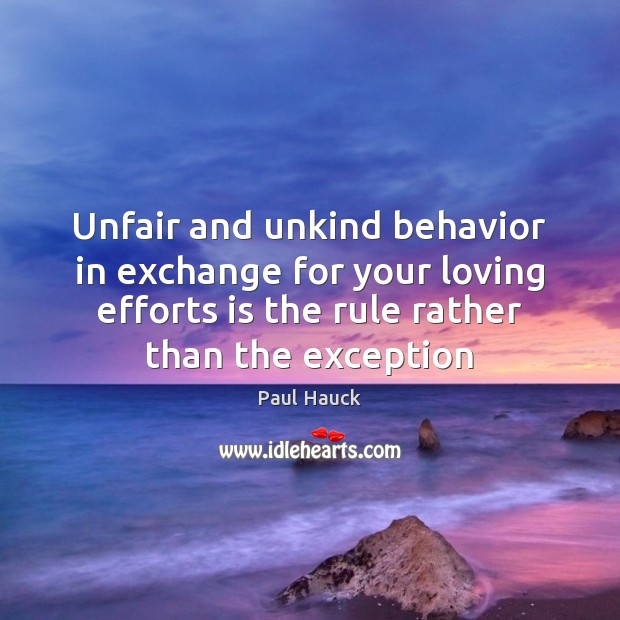 Unfair and unkind behavior in exchange for your loving efforts is the Paul Hauck Picture Quote