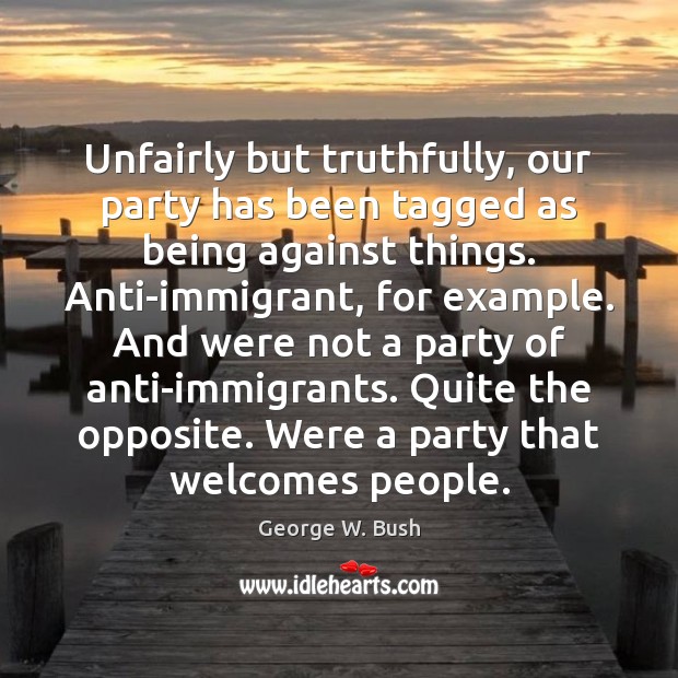 Unfairly but truthfully, our party has been tagged as being against things. Image
