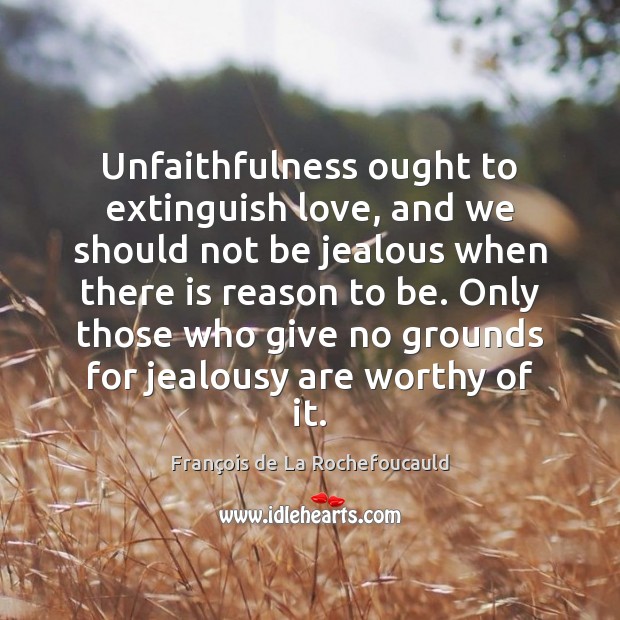 Unfaithfulness ought to extinguish love, and we should not be jealous when François de La Rochefoucauld Picture Quote