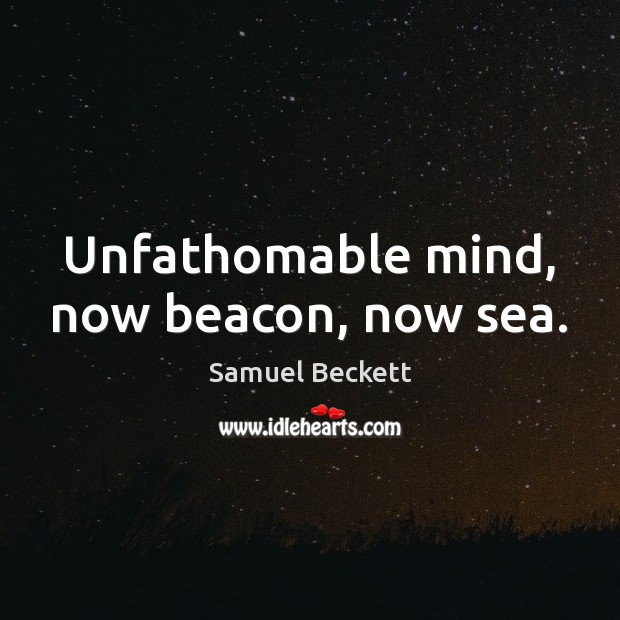 Unfathomable mind, now beacon, now sea. Samuel Beckett Picture Quote