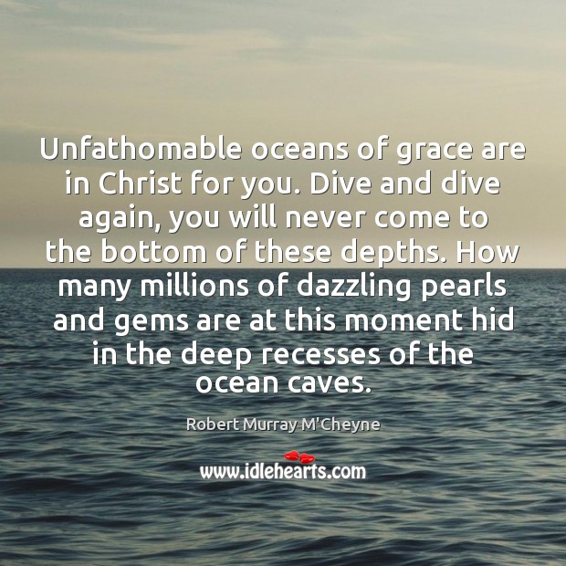 Unfathomable oceans of grace are in Christ for you. Dive and dive Robert Murray M’Cheyne Picture Quote