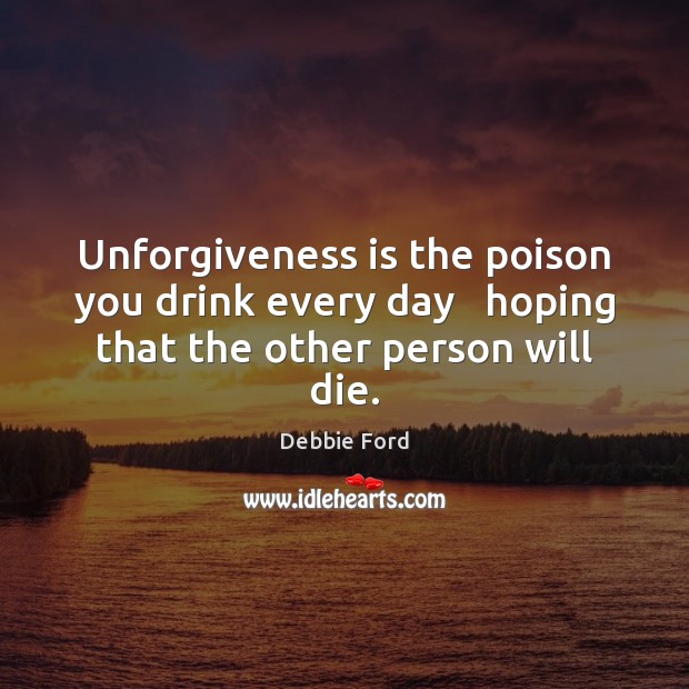 Unforgiveness is the poison you drink every day   hoping that the other person will die. Image