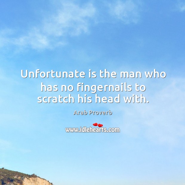 Unfortunate is the man who has no fingernails to scratch his head with. Arab Proverbs Image