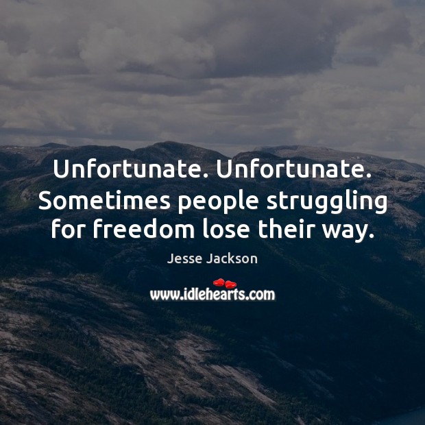 Unfortunate. Unfortunate. Sometimes people struggling for freedom lose their way. Struggle Quotes Image