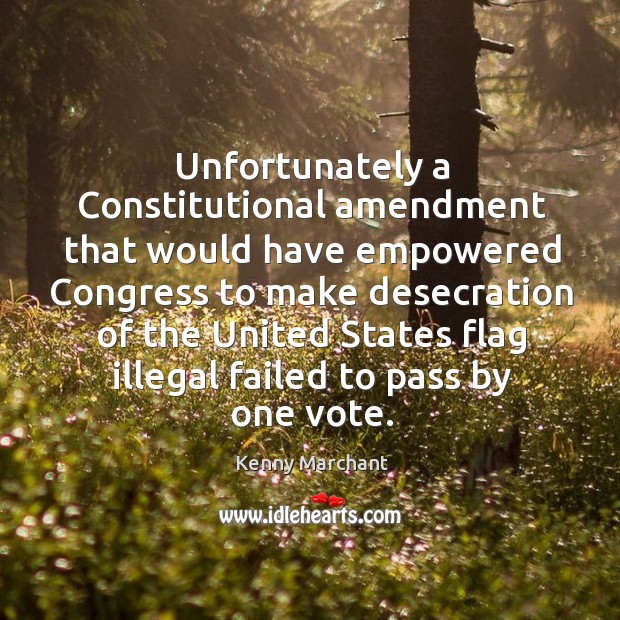 Unfortunately a constitutional amendment that would have empowered congress to make Kenny Marchant Picture Quote