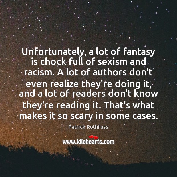 Unfortunately, a lot of fantasy is chock full of sexism and racism. Patrick Rothfuss Picture Quote