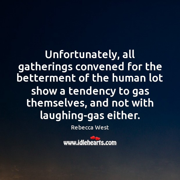 Unfortunately, all gatherings convened for the betterment of the human lot show Rebecca West Picture Quote