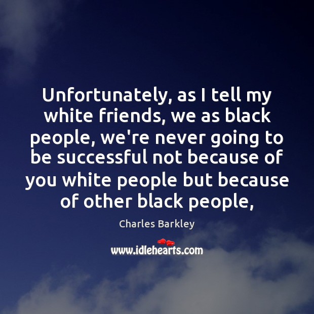 Unfortunately, as I tell my white friends, we as black people, we’re Charles Barkley Picture Quote