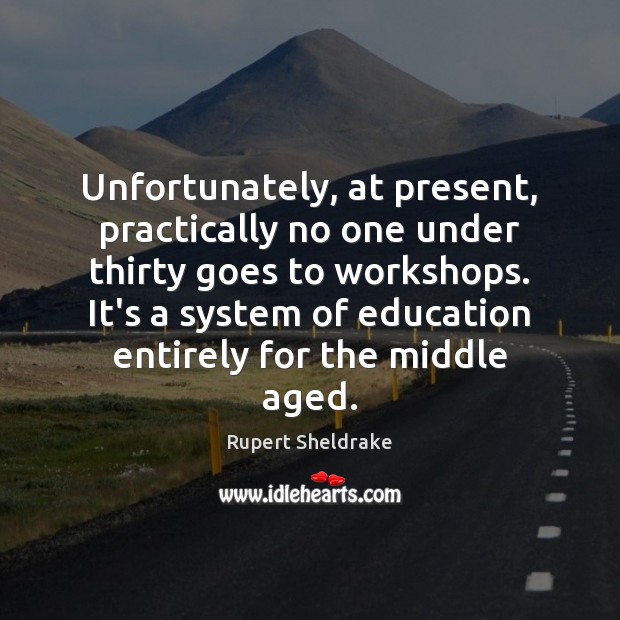 Unfortunately, at present, practically no one under thirty goes to workshops. It’s Rupert Sheldrake Picture Quote