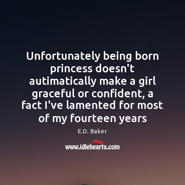 Unfortunately being born princess doesn’t autimatically make a girl graceful or confident, E.D. Baker Picture Quote
