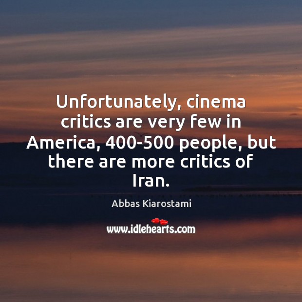 Unfortunately, cinema critics are very few in America, 400-500 people, but there Abbas Kiarostami Picture Quote