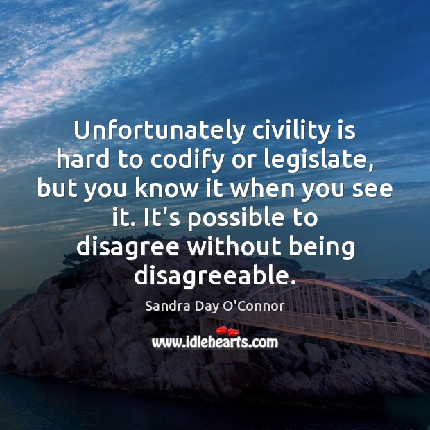 Unfortunately civility is hard to codify or legislate, but you know it Sandra Day O’Connor Picture Quote