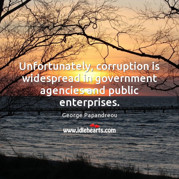 Unfortunately, corruption is widespread in government agencies and public enterprises. George Papandreou Picture Quote