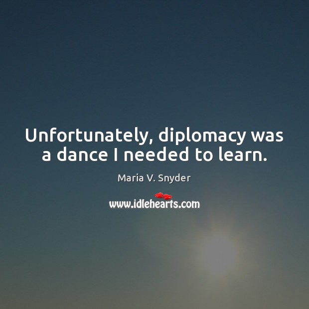 Unfortunately, diplomacy was a dance I needed to learn. Maria V. Snyder Picture Quote