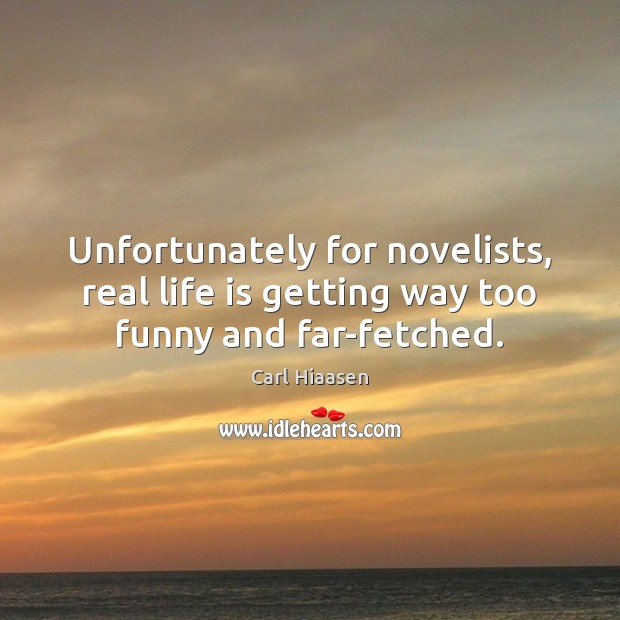Unfortunately for novelists, real life is getting way too funny and far-fetched. Real Life Quotes Image
