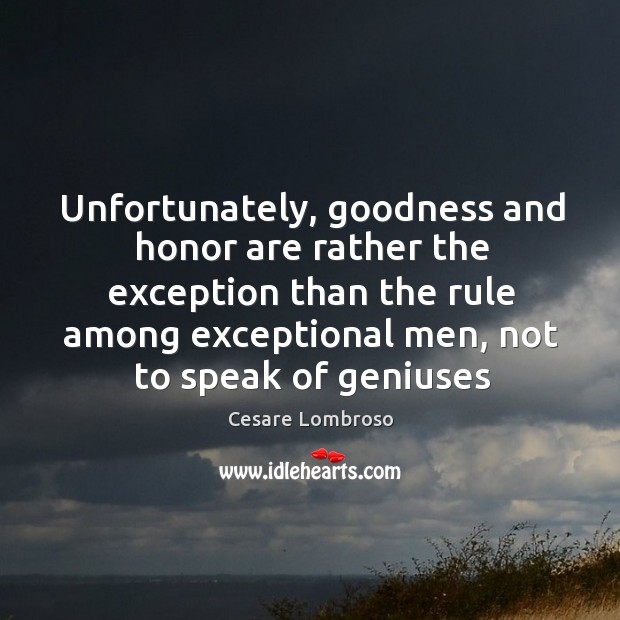 Unfortunately, goodness and honor are rather the exception than the rule among Cesare Lombroso Picture Quote