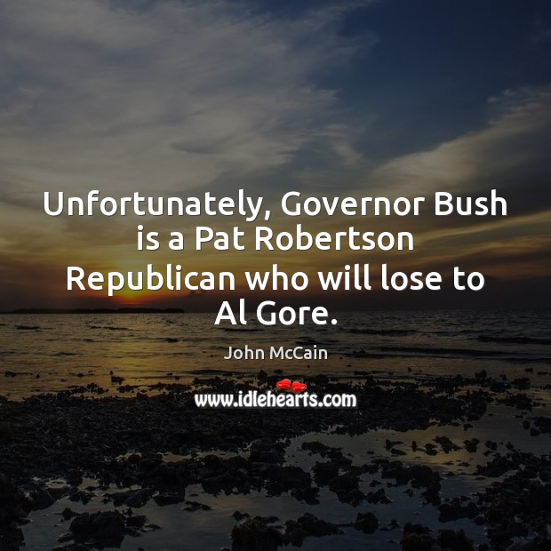 Unfortunately, Governor Bush is a Pat Robertson Republican who will lose to Al Gore. John McCain Picture Quote
