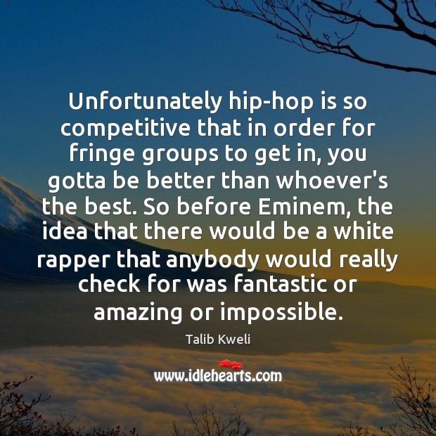 Unfortunately hip-hop is so competitive that in order for fringe groups to Image