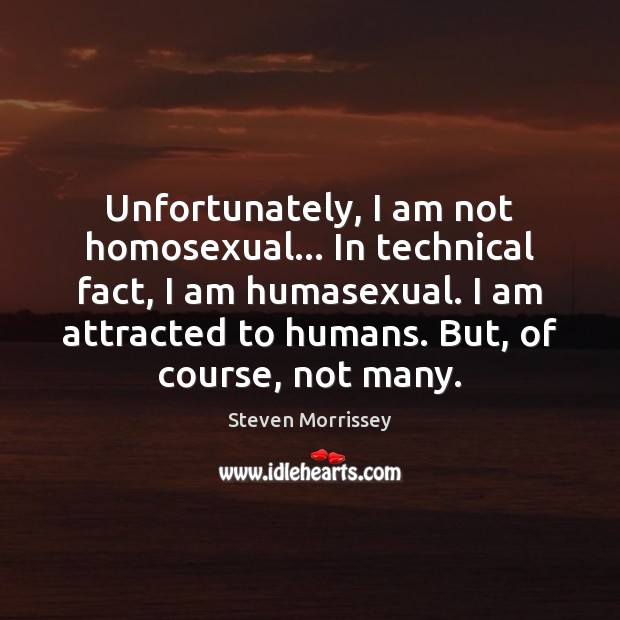 Unfortunately, I am not homosexual… In technical fact, I am humasexual. I Steven Morrissey Picture Quote