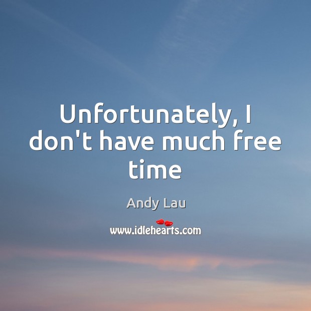 Unfortunately, I don’t have much free time Andy Lau Picture Quote
