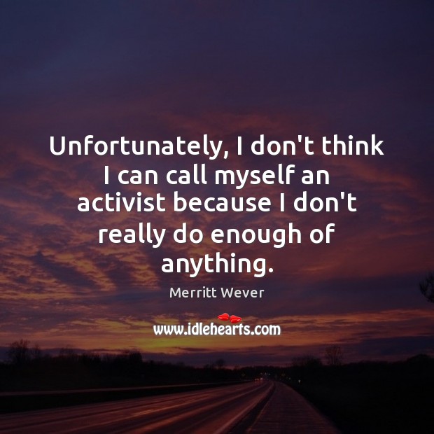 Unfortunately, I don’t think I can call myself an activist because I Merritt Wever Picture Quote