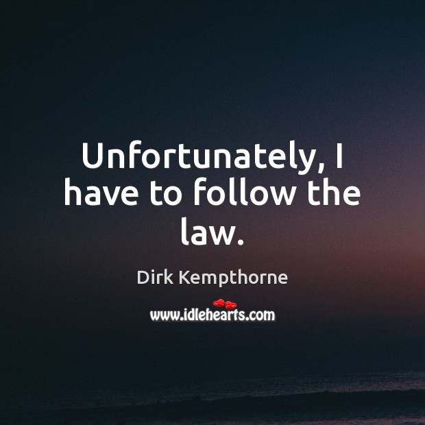 Unfortunately, I have to follow the law. Dirk Kempthorne Picture Quote
