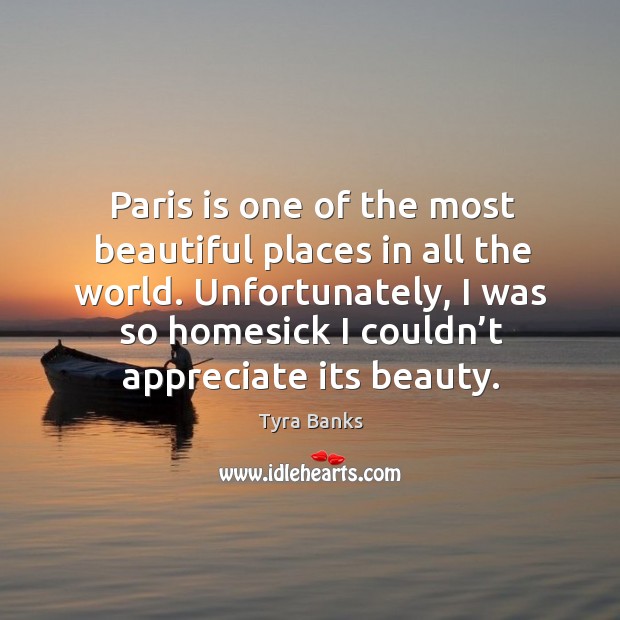 Unfortunately, I was so homesick I couldn’t appreciate its beauty. Tyra Banks Picture Quote