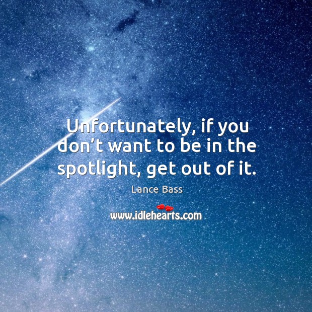 Unfortunately, if you don’t want to be in the spotlight, get out of it. Lance Bass Picture Quote