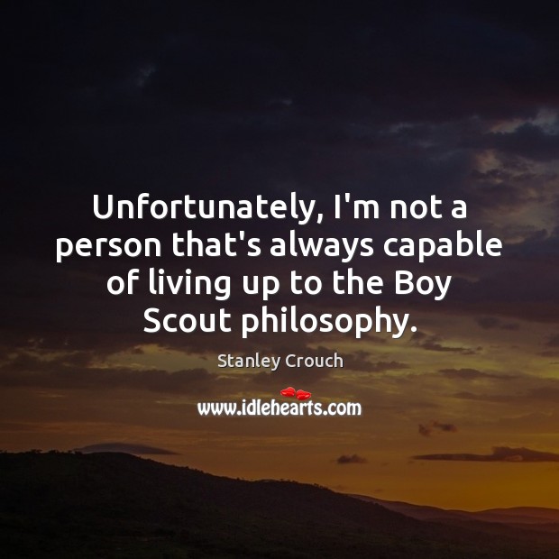 Unfortunately, I’m not a person that’s always capable of living up to Stanley Crouch Picture Quote