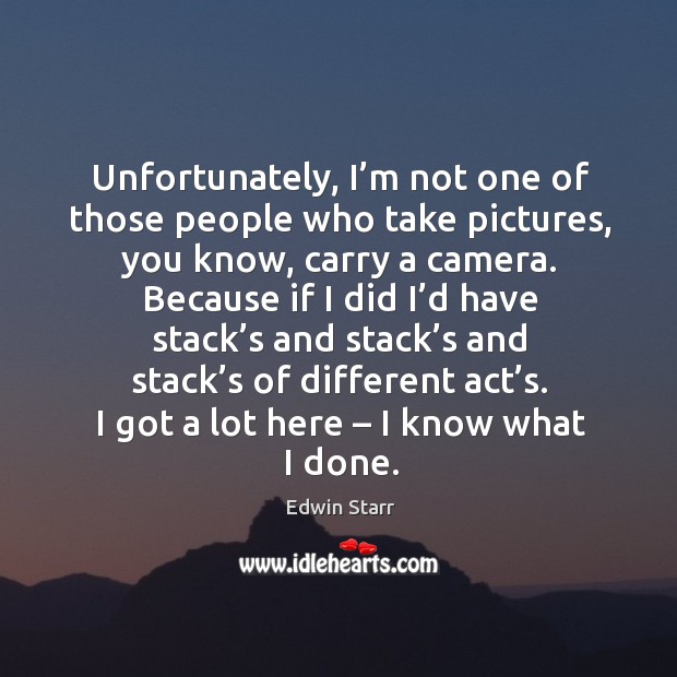 Unfortunately, I’m not one of those people who take pictures, you know, carry a camera. Edwin Starr Picture Quote