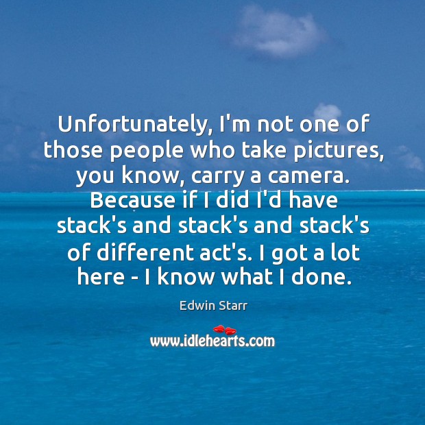 Unfortunately, I’m not one of those people who take pictures, you know, Edwin Starr Picture Quote