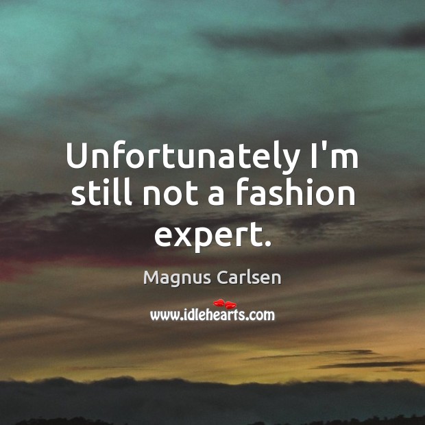 Unfortunately I’m still not a fashion expert. Magnus Carlsen Picture Quote