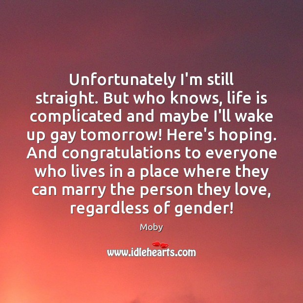 Unfortunately I’m still straight. But who knows, life is complicated and maybe Image