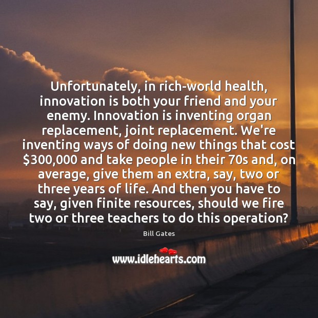 Unfortunately, in rich-world health, innovation is both your friend and your enemy. Bill Gates Picture Quote