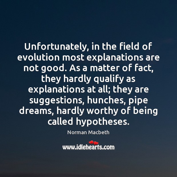 Unfortunately, in the field of evolution most explanations are not good. As Norman Macbeth Picture Quote