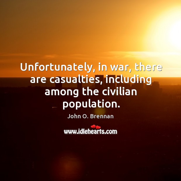 Unfortunately, in war, there are casualties, including among the civilian population. John O. Brennan Picture Quote