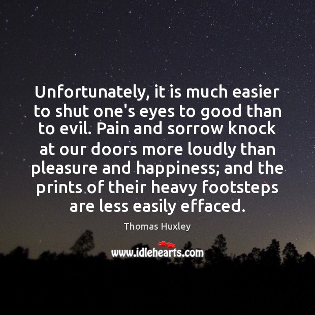 Unfortunately, it is much easier to shut one’s eyes to good than Thomas Huxley Picture Quote
