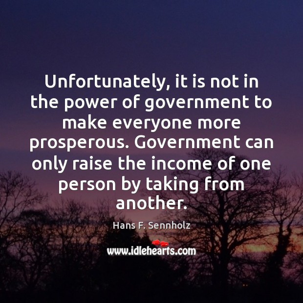 Unfortunately, it is not in the power of government to make everyone Hans F. Sennholz Picture Quote