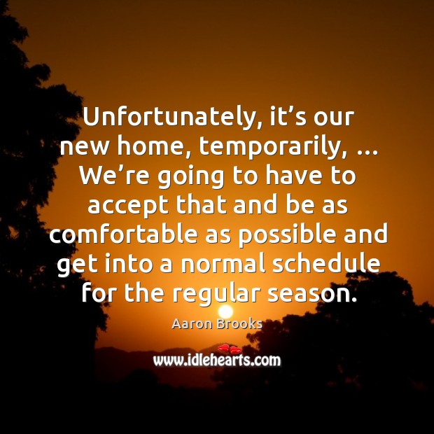 Unfortunately, it’s our new home, temporarily, … we’re going to have to accept Aaron Brooks Picture Quote