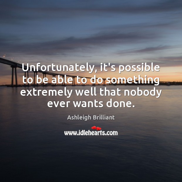 Unfortunately, it’s possible to be able to do something extremely well that Ashleigh Brilliant Picture Quote