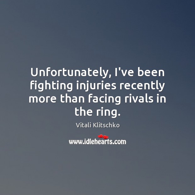 Unfortunately, I’ve been fighting injuries recently more than facing rivals in the ring. Vitali Klitschko Picture Quote