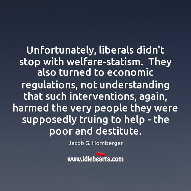 Unfortunately, liberals didn’t stop with welfare-statism.  They also turned to economic regulations, 