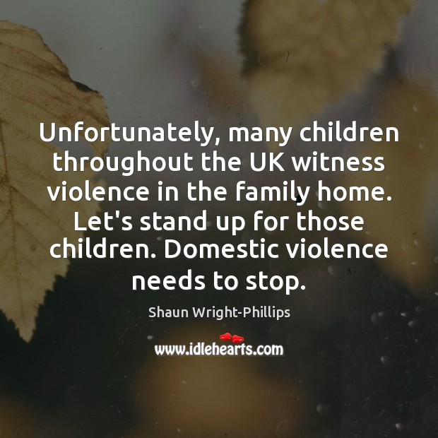 Unfortunately, many children throughout the UK witness violence in the family home. Shaun Wright-Phillips Picture Quote