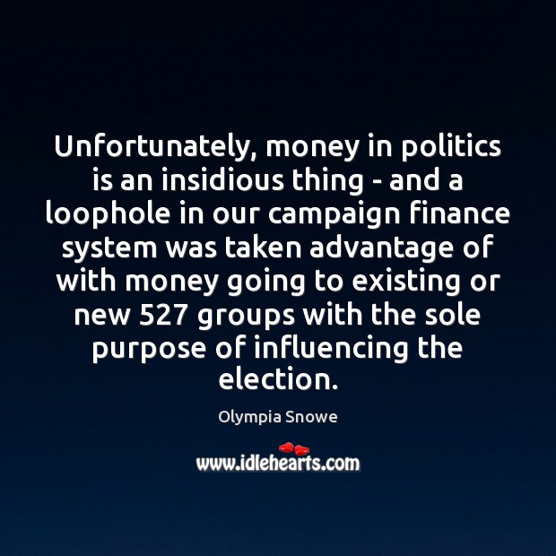 Unfortunately, money in politics is an insidious thing – and a loophole Olympia Snowe Picture Quote